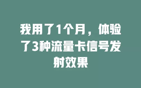 我用了1个月，体验了3种流量卡信号发射效果
