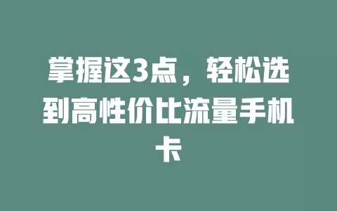 掌握这3点，轻松选到高性价比流量手机卡