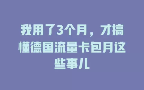 我用了3个月，才搞懂德国流量卡包月这些事儿