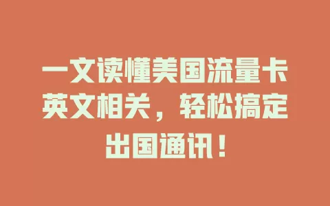 一文读懂美国流量卡英文相关，轻松搞定出国通讯！