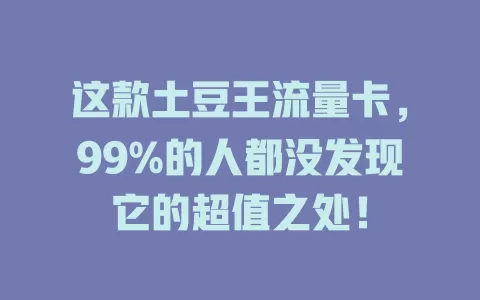 这款土豆王流量卡，99%的人都没发现它的超值之处！