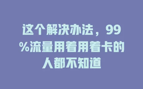 这个解决办法，99%流量用着用着卡的人都不知道