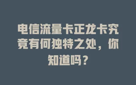 电信流量卡正龙卡究竟有何独特之处，你知道吗？