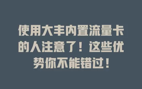使用大丰内置流量卡的人注意了！这些优势你不能错过！