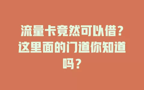 流量卡竟然可以借？这里面的门道你知道吗？