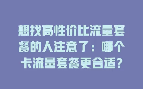 想找高性价比流量套餐的人注意了：哪个卡流量套餐更合适？