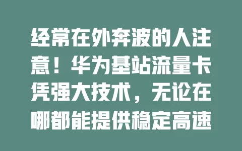 经常在外奔波的人注意！华为基站流量卡凭强大技术，无论在哪都能提供稳定高速网络，套餐多样，让你告别网络担忧