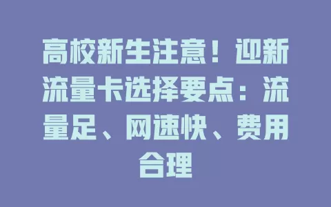 高校新生注意！迎新流量卡选择要点：流量足、网速快、费用合理