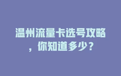 温州流量卡选号攻略，你知道多少？