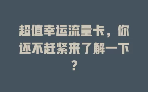 超值幸运流量卡，你还不赶紧来了解一下？