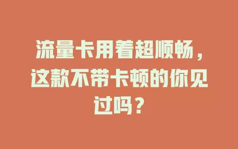 流量卡用着超顺畅，这款不带卡顿的你见过吗？