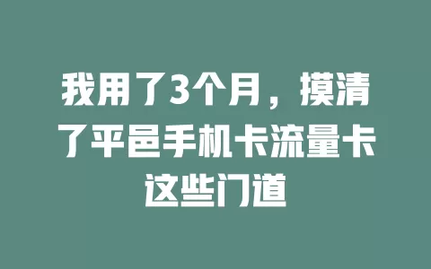 我用了3个月，摸清了平邑手机卡流量卡这些门道