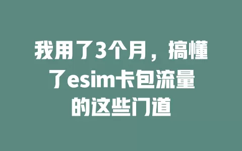 我用了3个月，搞懂了esim卡包流量的这些门道