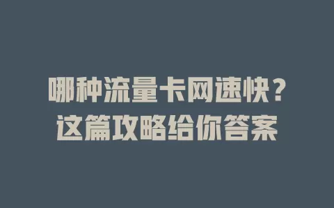哪种流量卡网速快？这篇攻略给你答案