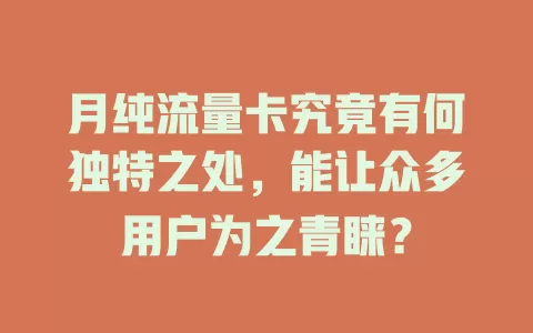 月纯流量卡究竟有何独特之处，能让众多用户为之青睐？