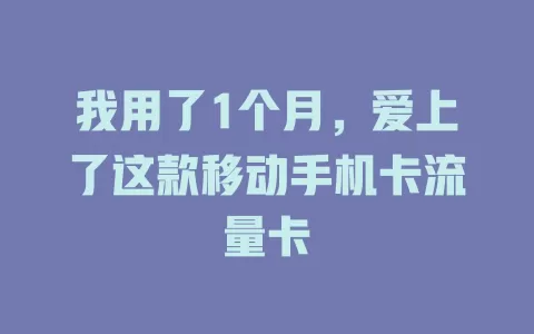 我用了1个月，爱上了这款移动手机卡流量卡