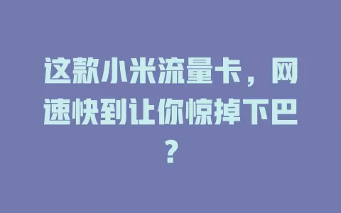 这款小米流量卡，网速快到让你惊掉下巴？