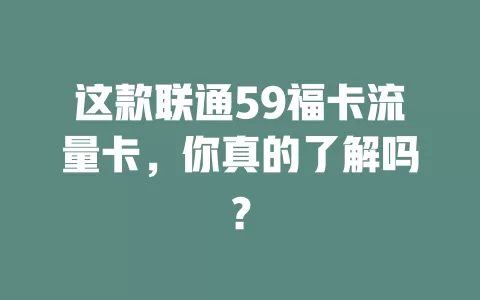 这款联通59福卡流量卡，你真的了解吗？
