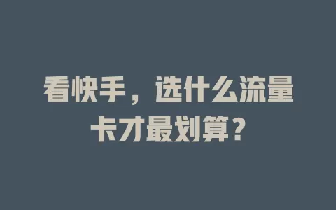 看快手，选什么流量卡才最划算？