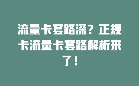 流量卡套路深？正规卡流量卡套路解析来了！