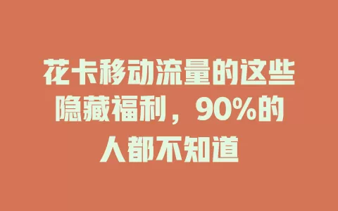 花卡移动流量的这些隐藏福利，90%的人都不知道