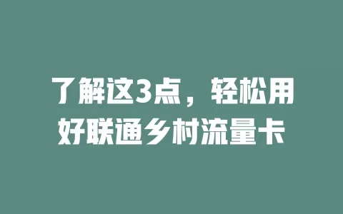 了解这3点，轻松用好联通乡村流量卡