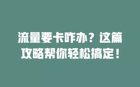 流量要卡咋办？这篇攻略帮你轻松搞定！