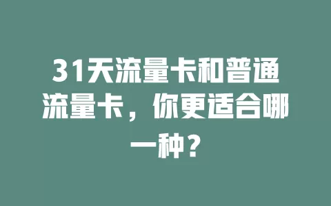 31天流量卡和普通流量卡，你更适合哪一种？