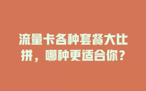流量卡各种套餐大比拼，哪种更适合你？