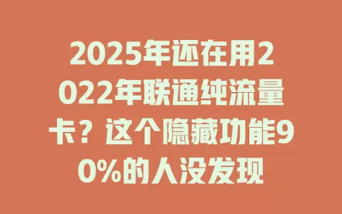 2025年还在用2022年联通纯流量卡？这个隐藏功能90%的人没发现