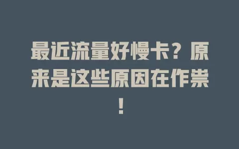 最近流量好慢卡？原来是这些原因在作祟！