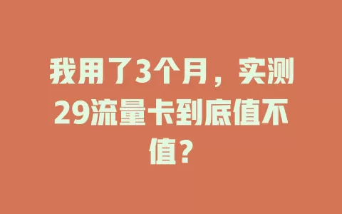我用了3个月，实测29流量卡到底值不值？
