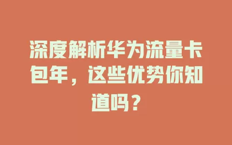 深度解析华为流量卡包年，这些优势你知道吗？
