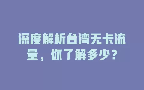 深度解析台湾无卡流量，你了解多少？