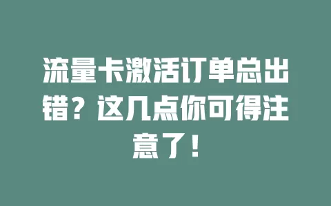 流量卡激活订单总出错？这几点你可得注意了！