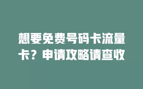 想要免费号码卡流量卡？申请攻略请查收