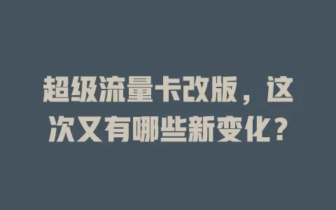 超级流量卡改版，这次又有哪些新变化？