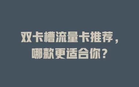 双卡槽流量卡推荐，哪款更适合你？