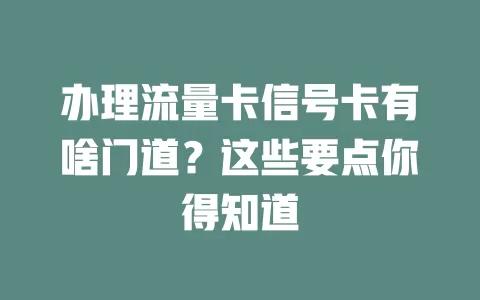 办理流量卡信号卡有啥门道？这些要点你得知道