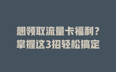 想领取流量卡福利？掌握这3招轻松搞定