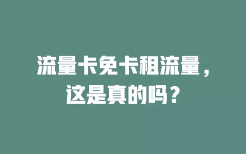 流量卡免卡租流量，这是真的吗？