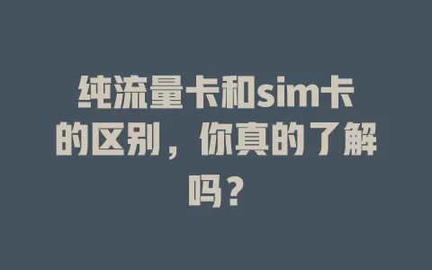 纯流量卡和sim卡的区别，你真的了解吗？