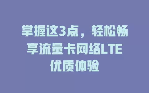 掌握这3点，轻松畅享流量卡网络LTE优质体验