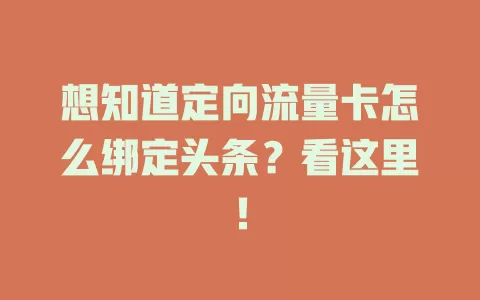 想知道定向流量卡怎么绑定头条？看这里！