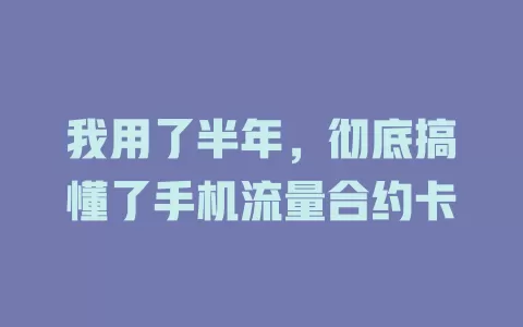 我用了半年，彻底搞懂了手机流量合约卡