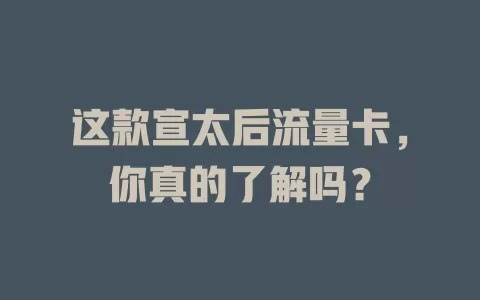 这款宣太后流量卡，你真的了解吗？