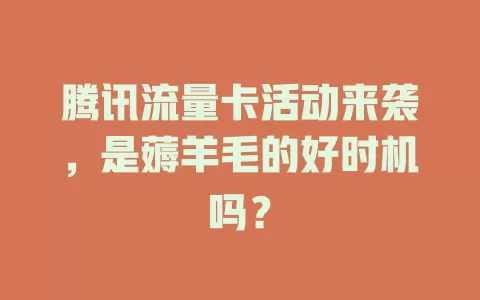 腾讯流量卡活动来袭，是薅羊毛的好时机吗？