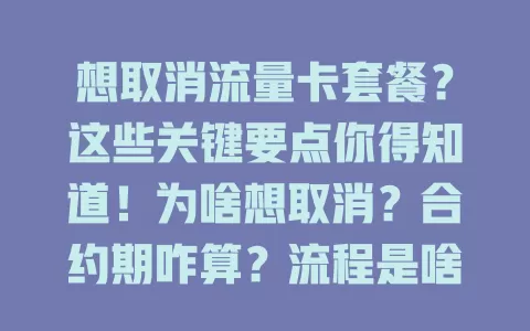 想取消流量卡套餐？这些关键要点你得知道！为啥想取消？合约期咋算？流程是啥？结算咋搞？一文讲清，别踩坑！