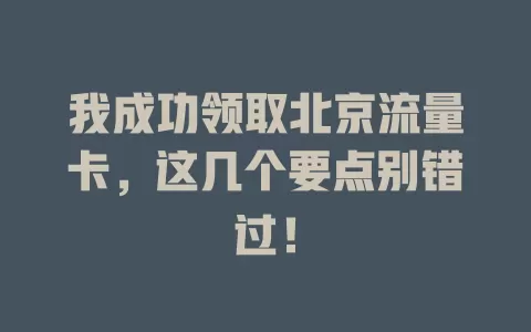 我成功领取北京流量卡，这几个要点别错过！