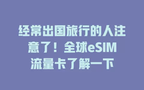 经常出国旅行的人注意了！全球eSIM流量卡了解一下
